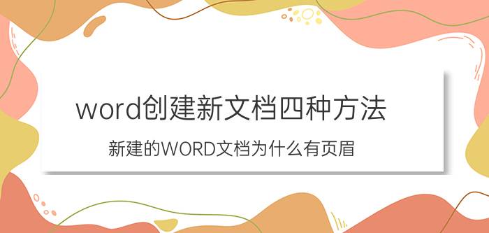 word创建新文档四种方法 新建的WORD文档为什么有页眉？